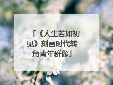 《人生若如初见》刻画时代转角青年群像