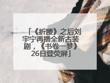 《折腰》之后刘宇宁再播全新古装剧，《书卷一梦》26日登荧屏