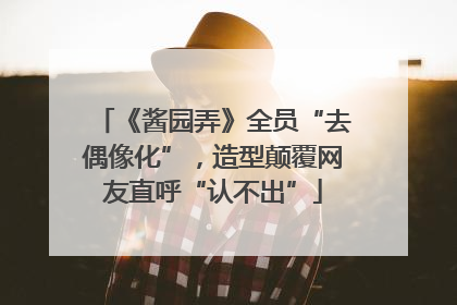 《酱园弄》全员“去偶像化”，造型颠覆网友直呼“认不出”
