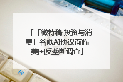 「微特稿·投资与消费」谷歌AI协议面临美国反垄断调查