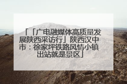 「广电融媒体高质量发展陕西采访行」陕西汉中市：徐家坪铁路风情小镇 出站就是景区