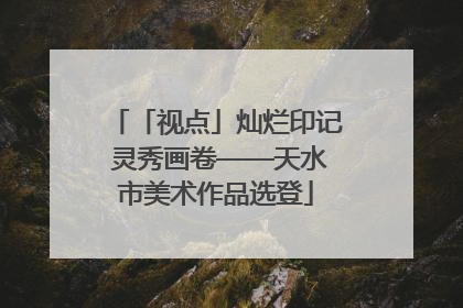 「视点」灿烂印记 灵秀画卷——天水市美术作品选登