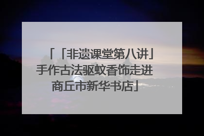 「非遗课堂第八讲」手作古法驱蚊香饰走进商丘市新华书店