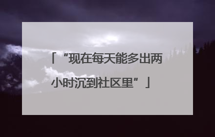 “现在每天能多出两小时沉到社区里”