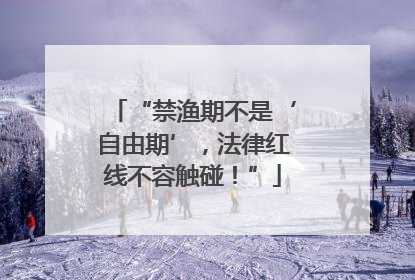 “禁渔期不是‘自由期’，法律红线不容触碰！”