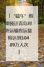 “端午”假期预计青岛对外运输客运量将达到104.89万人次
