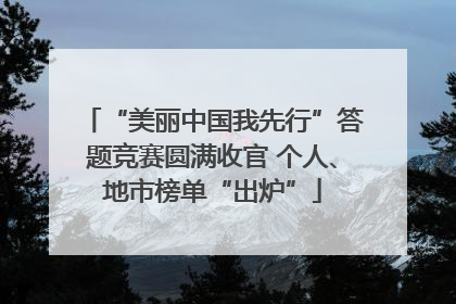 “美丽中国我先行”答题竞赛圆满收官 个人、地市榜单“出炉”