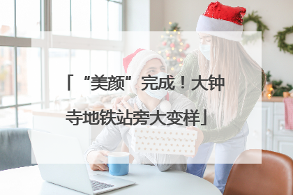 “美颜”完成！大钟寺地铁站旁大变样