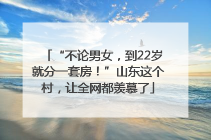 “不论男女，到22岁就分一套房！”山东这个村，让全网都羡慕了