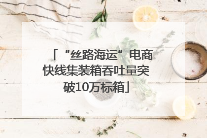 “丝路海运”电商快线集装箱吞吐量突破10万标箱