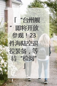 “台州舰”即将开放参观！23件海陆空退役装备，等待“检阅”