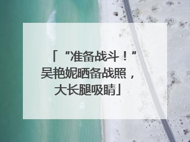 “准备战斗！”吴艳妮晒备战照，大长腿吸睛