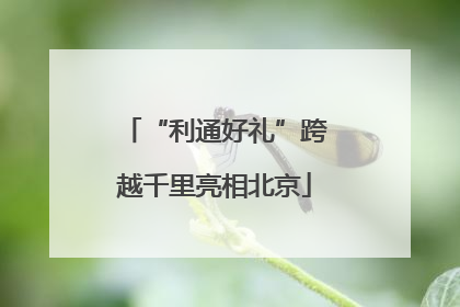 “利通好礼”跨越千里亮相北京