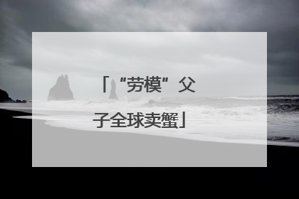 “劳模”父子全球卖蟹