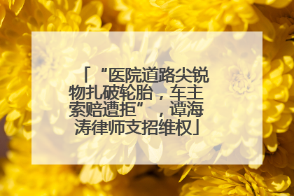 “医院道路尖锐物扎破轮胎，车主索赔遭拒”，谭海涛律师支招维权