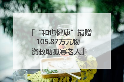 “和也健康”捐赠105.87万元物资救助孤寡老人