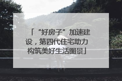“好房子”加速建设，第四代住宅助力构筑美好生活图景