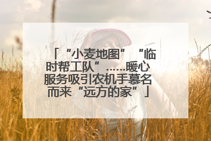 “小麦地图”“临时帮工队”……暖心服务吸引农机手慕名而来“远方的家”