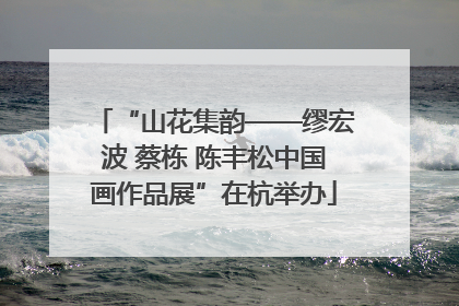 “山花集韵——缪宏波 蔡栋 陈丰松中国画作品展”在杭举办