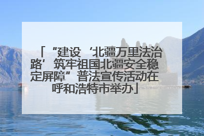 “建设‘北疆万里法治路’筑牢祖国北疆安全稳定屏障”普法宣传活动在呼和浩特市举办