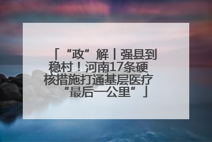 “政”解丨强县到稳村！河南17条硬核措施打通基层医疗“最后一公里”