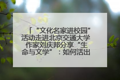 “文化名家进校园”活动走进北京交通大学 作家刘庆邦分享“生命与文学”：如何活出生命的力量？