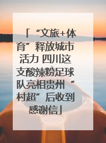 “文旅+体育”释放城市活力 四川这支酸辣粉足球队亮相贵州“村超”后收到感谢信