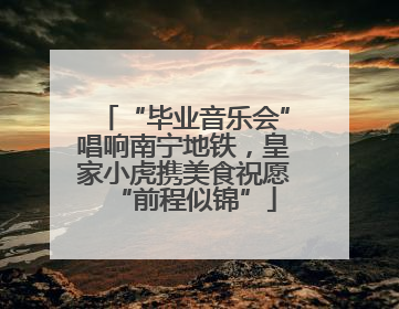 “毕业音乐会”唱响南宁地铁，皇家小虎携美食祝愿“前程似锦”