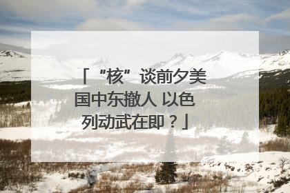 “核”谈前夕美国中东撤人 以色列动武在即？