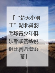 “楚天小羽王”湖北省羽毛球青少年俱乐部联赛新锐组比赛圆满落幕