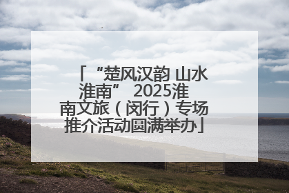 “楚风汉韵 山水淮南” 2025淮南文旅（闵行）专场推介活动圆满举办