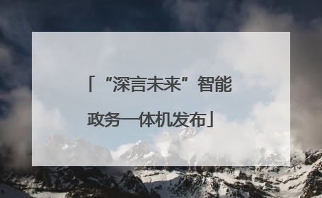 “深言未来”智能政务一体机发布