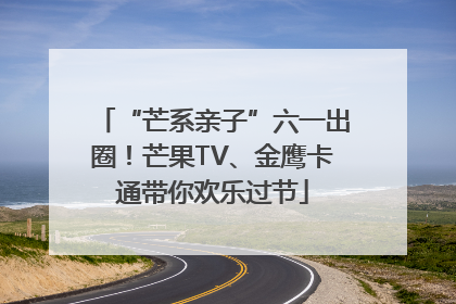 “芒系亲子”六一出圈！芒果TV、金鹰卡通带你欢乐过节