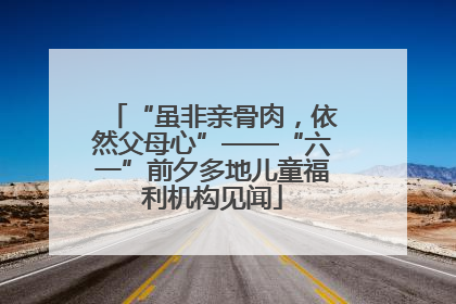 “虽非亲骨肉，依然父母心”——“六一”前夕多地儿童福利机构见闻