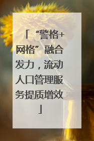 “警格+网格”融合发力，流动人口管理服务提质增效