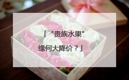 “贵族水果”缘何大降价？
