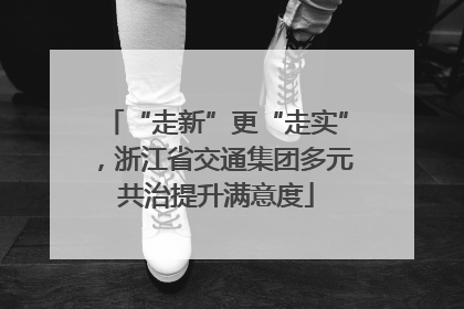 “走新”更“走实”，浙江省交通集团多元共治提升满意度