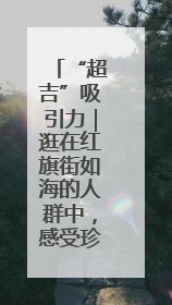 “超吉”吸引力｜逛在红旗街如海的人群中，感受珍贵的烟火气