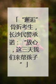 “邂逅”骨折考生，长沙民警承诺：“放心，这三天我们来帮孩子”