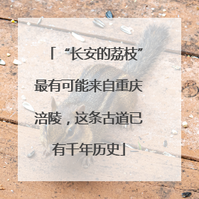 “长安的荔枝”最有可能来自重庆涪陵，这条古道已有千年历史