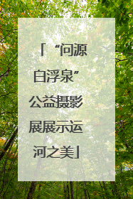 “问源白浮泉”公益摄影展展示运河之美