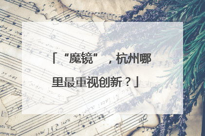 “魔镜”，杭州哪里最重视创新？