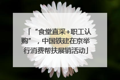 “食堂直采+职工认购”，中国铁建在京举行消费帮扶展销活动