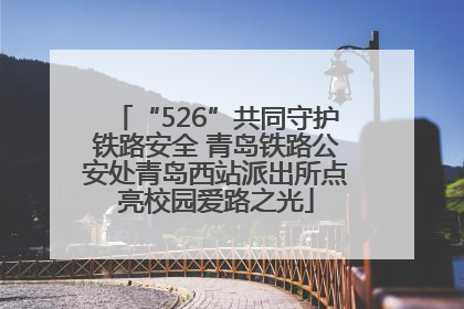 “526”共同守护铁路安全 青岛铁路公安处青岛西站派出所点亮校园爱路之光