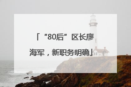 “80后”区长廖海军，新职务明确