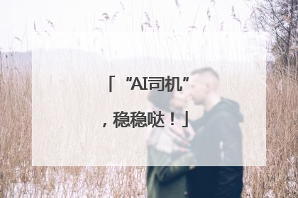 “AI司机”，稳稳哒！