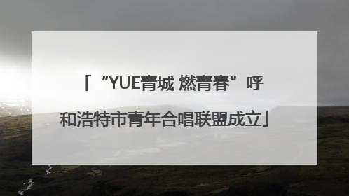 “YUE青城 燃青春”呼和浩特市青年合唱联盟成立
