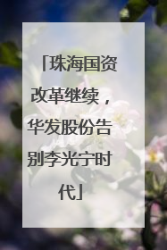 珠海国资改革继续，华发股份告别李光宁时代