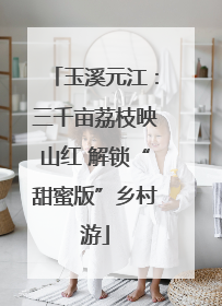 玉溪元江：三千亩荔枝映山红 解锁“甜蜜版”乡村游