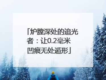 炉膛深处的追光者：让0.2毫米凹痕无处遁形